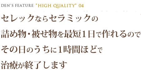 セレックならセラミックの詰め物・被せ物を最短1日で作れるのでその日のうちに1時間ほどで治療が終了します