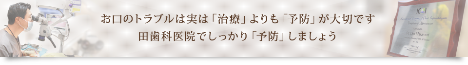 お口のトラブルは実は「治療」よりも「予防」が大切です 田歯科医院でしっかり「予防」しましょう